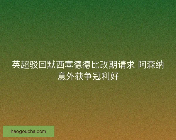 英超驳回默西塞德德比改期请求 阿森纳意外获争冠利好