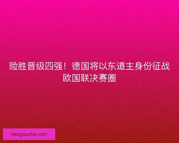 险胜晋级四强！德国将以东道主身份征战欧国联决赛圈