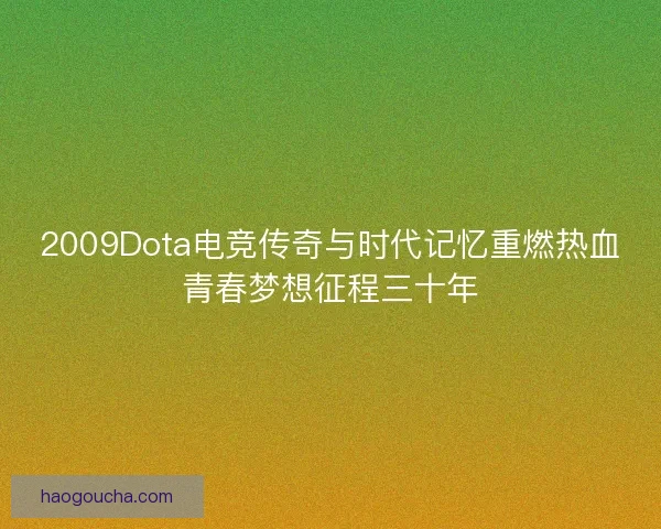 2009Dota电竞传奇与时代记忆重燃热血青春梦想征程三十年